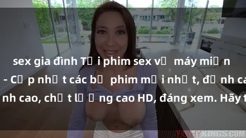 sex gia đình Tải phim sex về máy miễn phí và nhanh chóng - Cập nhật các bộ phim mới nhất, đỉnh cao, chất lượng cao HD, đáng xem. Hãy trải nghiệm ngay!