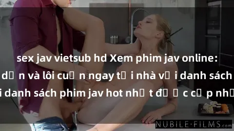 sex jav vietsub hd Xem phim jav online: trải nghiệm hấp dẫn và lôi cuốn ngay tại nhà với danh sách phim jav hot nhất được cập nhật liên tục.