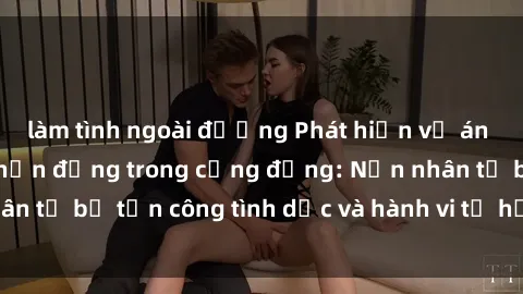 làm tình ngoài đường Phát hiện vụ án bạo dâm sex gây chấn động trong cộng đồng: Nạn nhân tố bị tấn công tình dục và hành vi tệ hại được tiết lộ