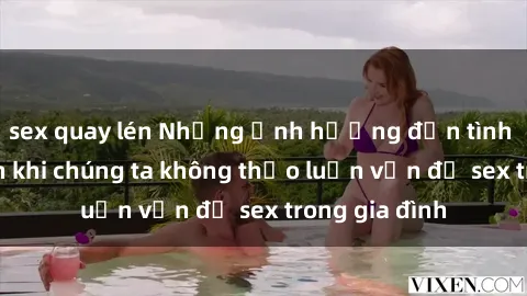 sex quay lén Những ảnh hưởng đến tình cảm gia đình khi chúng ta không thảo luận vấn đề sex trong gia đình