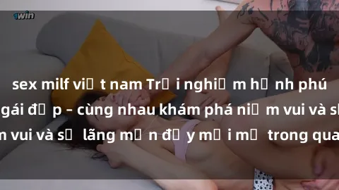 sex milf việt nam Trải nghiệm hạnh phúc khi làm tình với gái đẹp – cùng nhau khám phá niềm vui và sự lãng mạn đầy mới mẻ trong quan hệ của bạn.