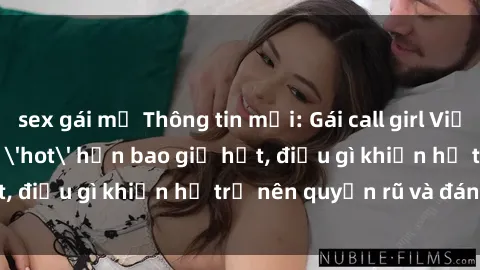 sex gái mỹ Thông tin mới: Gái call girl Việt Nam đắt khách, 'hot' hơn bao giờ hết, điều gì khiến họ trở nên quyến rũ và đáng chú ý?