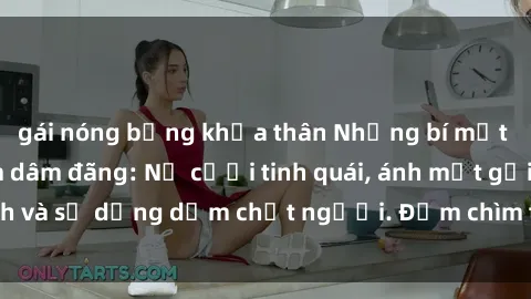 gái nóng bỏng khỏa thân Những bí mật của gái Việt Nam dâm đãng: Nụ cười tinh quái, ánh mắt gợi tình và sự dụng dẫm chết người. Đắm chìm trong vòng xoay đam mê!