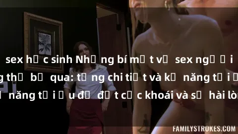 sex học sinh Những bí mật về sex người lớn mà bạn không thể bỏ qua: từng chi tiết và kỹ năng tối ưu để đạt cực khoái và sự hài lòng tối đa.
