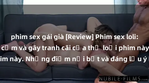phim sex gái già [Review] Phim sex loli: Đánh giá về sự gợi cảm và gây tranh cãi của thể loại phim này. Những điểm nổi bật và đáng lưu ý khi xem phim loli.
