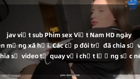 jav việt sub Phim sex Việt Nam HD ngày càng phổ biến trên mạng xã hội. Các cặp đôi trẻ đã chia sẻ video tự quay với chất lượng sắc nét, gợi cảm.
