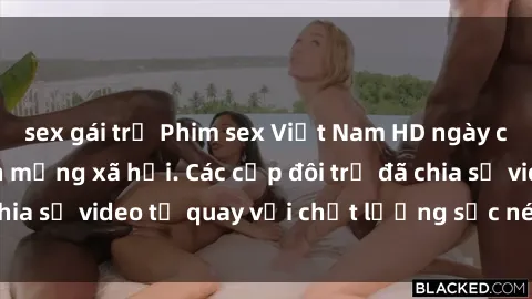 sex gái trẻ Phim sex Việt Nam HD ngày càng phổ biến trên mạng xã hội. Các cặp đôi trẻ đã chia sẻ video tự quay với chất lượng sắc nét, gợi cảm.