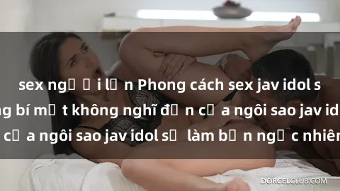 sex người lớn Phong cách sex jav idol siêu hấp dẫn: Những bí mật không nghĩ đến của ngôi sao jav idol sẽ làm bạn ngạc nhiên!