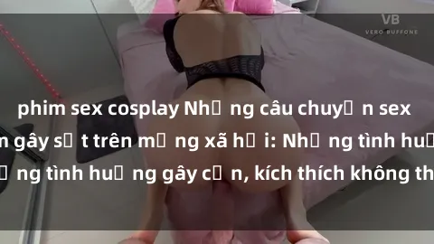phim sex cosplay Những câu chuyện sex sinh viên Việt Nam gây sốt trên mạng xã hội: Những tình huống gây cấn, kích thích không thể bỏ qua