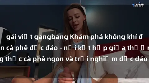 gái việt gangbang Khám phá không khí độc đáo tại sex quán cà phê độc đáo - nơi kết hợp giữa thưởng thức cà phê ngon và trải nghiệm độc đáo của không gian sex shop.