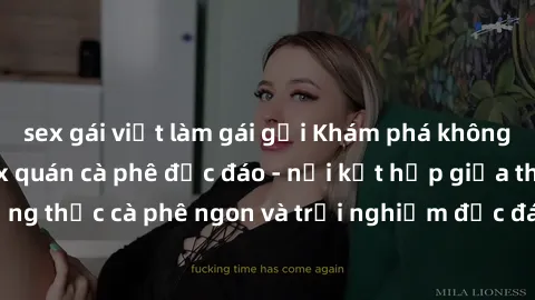 sex gái việt làm gái gọi Khám phá không khí độc đáo tại sex quán cà phê độc đáo - nơi kết hợp giữa thưởng thức cà phê ngon và trải nghiệm độc đáo của không gian sex shop.