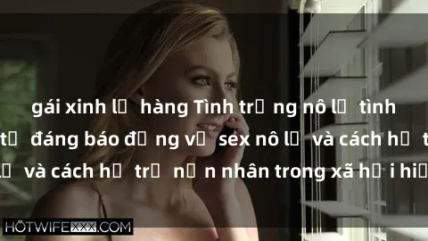 gái xinh lộ hàng Tình trạng nô lệ tình dục: Những thực tế đáng báo động về sex nô lệ và cách hỗ trợ nạn nhân trong xã hội hiện nay