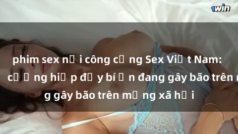 phim sex nơi công cộng Sex Việt Nam: Bí mật về vụ cưỡng hiếp đầy bí ẩn đang gây bão trên mạng xã hội