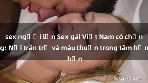 sex người lớn Sex gái Việt Nam có chồng: Nỗi trăn trở và mâu thuẫn trong tâm hồn