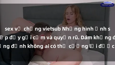 sex vợ chồng vietsub Những hình ảnh sex gái Việt xinh đẹp đầy gợi cảm và quyến rũ. Dám khẳng định không ai có thể cưỡng lại được vẻ đẹp của họ.
