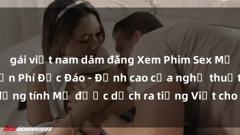 gái việt nam dâm đãng Xem Phim Sex Mỹ Vietsub Online Miễn Phí Độc Đáo - Đỉnh cao của nghệ thuật đồng tính Mỹ được dịch ra tiếng Việt cho người xem hiểu rõ hơn.