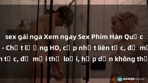 sex gái nga Xem ngay Sex Phim Hàn Quốc Vietsub Đỉnh Cao - Chất lượng HD, cập nhật liên tục, đủ mọi thể loại, hấp dẫn không thể bỏ qua!