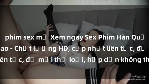 phim sex mỹ Xem ngay Sex Phim Hàn Quốc Vietsub Đỉnh Cao - Chất lượng HD, cập nhật liên tục, đủ mọi thể loại, hấp dẫn không thể bỏ qua!