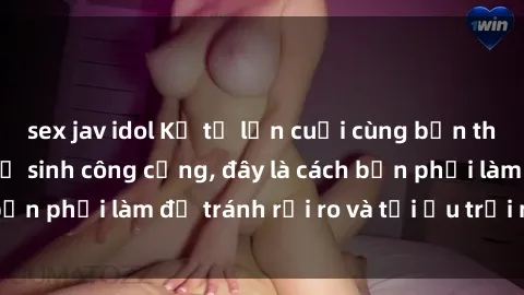 sex jav idol Kể từ lần cuối cùng bạn thực hành sex nhà vệ sinh công cộng, đây là cách bạn phải làm để tránh rủi ro và tối ưu trải nghiệm.
