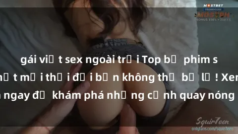 gái việt sex ngoài trời Top bộ phim sex Hàn Quốc hot nhất mọi thời đại bạn không thể bỏ lỡ! Xem ngay để khám phá những cảnh quay nóng bỏng, đầy nghẹt thở!