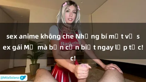 sex anime không che Những bí mật về sex gái Mỹ mà bạn cần biết ngay lập tức!