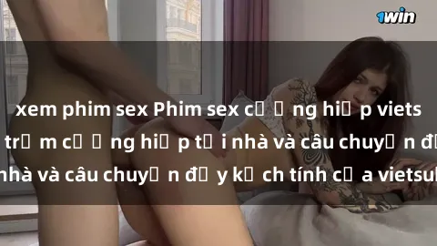 xem phim sex Phim sex cưỡng hiếp vietsub: Nữ sinh bị tên trộm cưỡng hiếp tại nhà và câu chuyện đầy kịch tính của vietsub