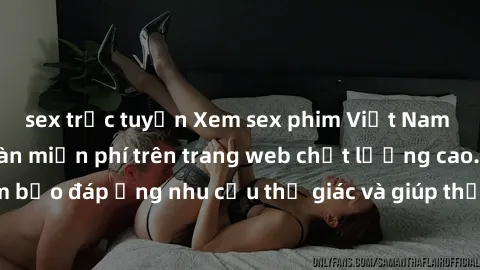 sex trực tuyến Xem sex phim Việt Nam không che hoàn toàn miễn phí trên trang web chất lượng cao. Đảm bảo đáp ứng nhu cầu thị giác và giúp thỏa mãn mong muốn của bạn.
