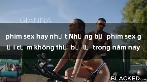 phim sex hay nhất Những bộ phim sex gợi cảm không thể bỏ lỡ trong năm nay