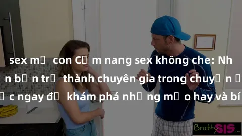 sex mẹ con Cẩm nang sex không che: Những bí quyết khiến bạn trở thành chuyên gia trong chuyện ấy! Đọc ngay để khám phá những mẹo hay và bí quyết tình dục không che.