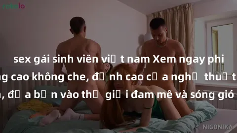 sex gái sinh viên việt nam Xem ngay phim sex HD chất lượng cao không che, đỉnh cao của nghệ thuật làm tình, đưa bạn vào thế giới đam mê và sóng gió của tình yêu không giới hạn.