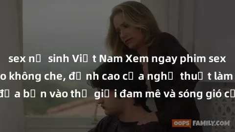 sex nữ sinh Việt Nam Xem ngay phim sex HD chất lượng cao không che, đỉnh cao của nghệ thuật làm tình, đưa bạn vào thế giới đam mê và sóng gió của tình yêu không giới hạn.