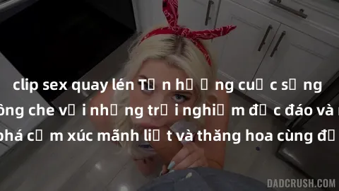 clip sex quay lén Tận hưởng cuộc sống tình dục online không che với những trải nghiệm độc đáo và mới lạ. Khám phá cảm xúc mãnh liệt và thăng hoa cùng đối tác tại các trang web chuyên nghiệp.