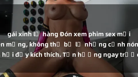 gái xinh lộ hàng Đón xem phim sex mới nhất đang hot trên mạng, không thể bỏ lỡ những cảnh nóng hổi đầy kích thích. Tận hưởng ngay trước khi bị xoá chóng mặt!
