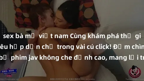 sex bà mẹ việt nam Cùng khám phá thế giới jav không che siêu hấp dẫn chỉ trong vài cú click! Đắm chìm trong những bộ phim jav không che đỉnh cao, mang lại trải nghiệm thú vị và đầy kích thích.