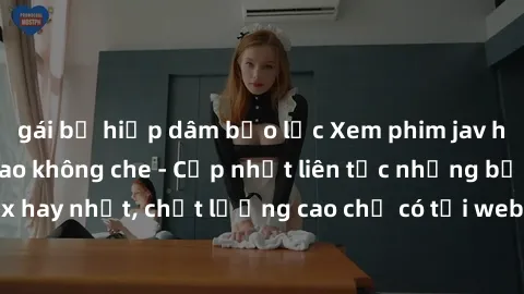 gái bị hiếp dâm bạo lực Xem phim jav hd miễn phí đỉnh cao không che - Cập nhật liên tục những bộ phim sex hay nhất, chất lượng cao chỉ có tại website chuyên nghiệp hàng đầu.