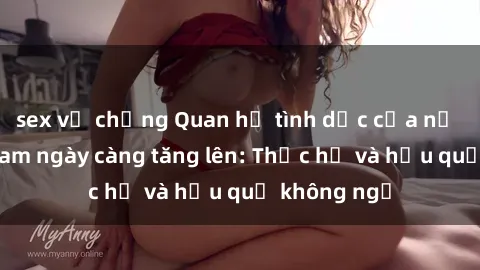 sex vợ chồng Quan hệ tình dục của nữ sinh Việt Nam ngày càng tăng lên: Thực hư và hậu quả không ngờ