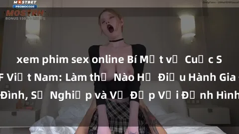 xem phim sex online Bí Mật về Cuộc Sống Của Các MILF Việt Nam: Làm thế Nào Họ Điều Hành Gia Đình, Sự Nghiệp và Vẻ Đẹp Với Định Hình Văn Hóa Đương Đại