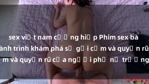 sex việt nam cưỡng hiếp Phim sex bà mẹ nóng bỏng: Hành trình khám phá sự gợi cảm và quyến rũ của người phụ nữ trưởng thành.