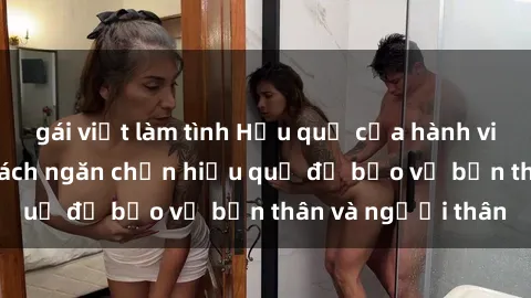 gái việt làm tình Hậu quả của hành vi bạo dâm sex và cách ngăn chặn hiệu quả để bảo vệ bản thân và người thân