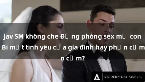 jav SM không che Động phòng sex mẹ con: Bí mật tình yêu của gia đình hay phản cảm?