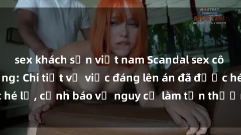 sex khách sạn việt nam Scandal sex cô cháu gây chấn động: Chi tiết vụ việc đáng lên án đã được hé lộ, cảnh báo về nguy cơ làm tổn thương tâm hồn trẻ em.