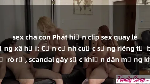sex cha con Phát hiện clip sex quay lén hot nhất trên mạng xã hội: Cận cảnh cuộc sống riêng tư bị rò rỉ, scandal gây sốc khiến dân mạng không khỏi bàng hoàng