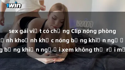 sex gái việt có chồng Clip nóng phòng tắm gây sốt: Cận cảnh khoảnh khắc nóng bỏng khiến người xem không thể rời mắt