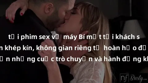tải phim sex về máy Bí mật tại khách sạn: Phòng quay lén khép kín, không gian riêng tư hoàn hảo để thực hiện những cuộc trò chuyện và hành động không bị người khác phát hiện.