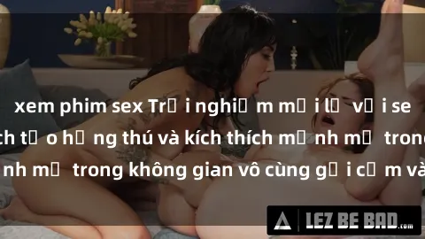 xem phim sex Trải nghiệm mới lạ với sex phòng tắm - Cách tạo hứng thú và kích thích mạnh mẽ trong không gian vô cùng gợi cảm và lãng mạn