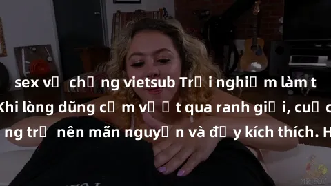 sex vợ chồng vietsub Trải nghiệm làm tình ngoài đường: Khi lòng dũng cảm vượt qua ranh giới, cuộc hẹn nơi công cộng trở nên mãn nguyện và đầy kích thích. Hành vi nguy hiểm, nhưng cũng tạo nên cảm giác
