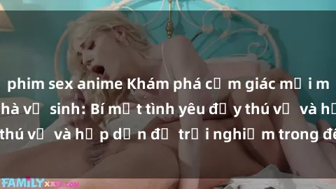 phim sex anime Khám phá cảm giác mới mẻ với sex trong nhà vệ sinh: Bí mật tình yêu đầy thú vị và hấp dẫn để trải nghiệm trong đêm hôm nay!