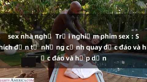 sex nhà nghỉ Trải nghiệm phim sex : Sự kích thích đến từ những cảnh quay độc đáo và hấp dẫn