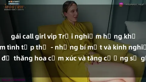 gái call girl vip Trải nghiệm hứng khởi cùng với việc làm tình tập thể - những bí mật và kinh nghiệm để thăng hoa cảm xúc và tăng cường sự gắn kết trong mối quan hệ