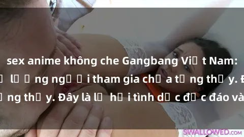 sex anime không che Gangbang Việt Nam: Kỷ lục mới với số lượng người tham gia chưa từng thấy. Đây là lễ hội tình dục độc đáo và gây sốc.